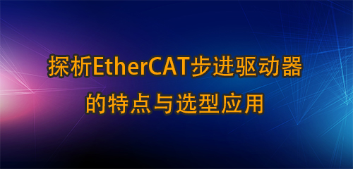 探析EtherCAT步进驱动器的特点与选型应用